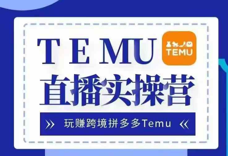 Temu直播实战营，玩赚跨境拼多多Temu，国内电商卷就出海赚美金-菜菜网创