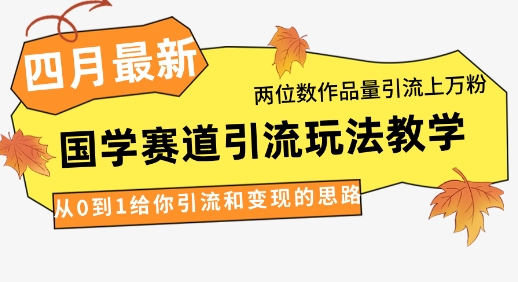 4月最新，国学赛道引流玩法教学，两位数作品量引流上万粉，从0到1给你引流和变现的思路-菜菜网创