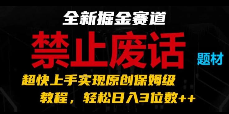 全新掘金赛道，禁止废话题材，超快上手实现原创保姆级教程，轻松日入3位数【揭秘】-菜菜网创