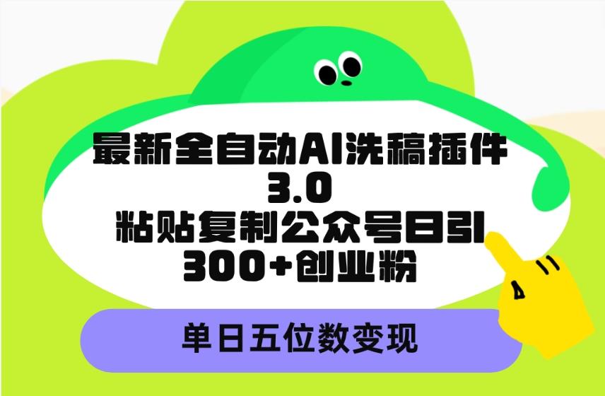 (9662期)最新全自动AI洗稿插件3.0，粘贴复制公众号日引300+创业粉，单日五位数变现-菜菜网创