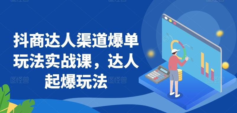 抖商达人渠道爆单玩法实战课，达人起爆玩法-菜菜网创
