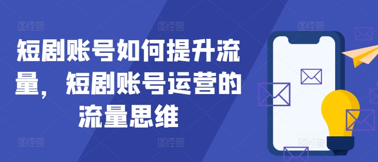 短剧账号如何提升流量，短剧账号运营的流量思维-菜菜网创