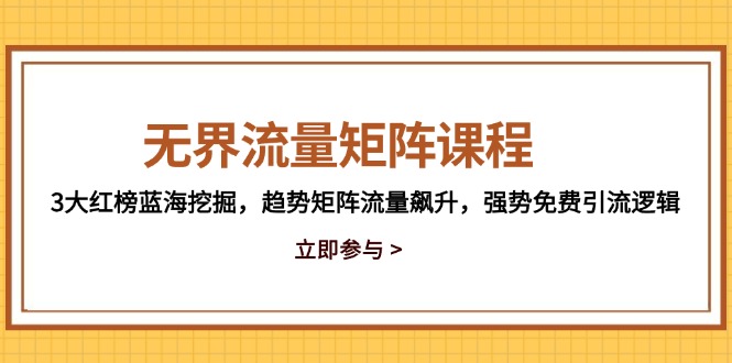 无界流量矩阵课程，3大红榜蓝海挖掘，趋势矩阵流量飙升，强势免费引流逻辑-菜菜网创