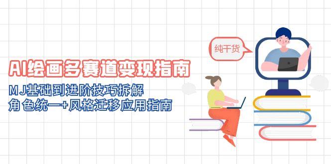 AI绘画多赛道变现指南：MJ基础到进阶技巧拆解，角色统一+风格迁移应用指南-菜菜网创