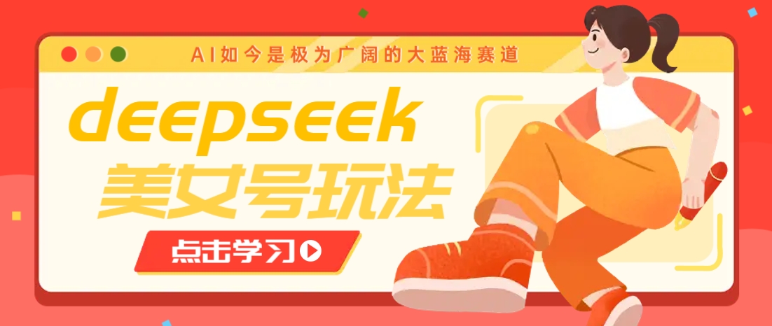 借助deepseek创作出各种风格的美女视频，7天快速涨粉，多种变现月入万元-菜菜网创