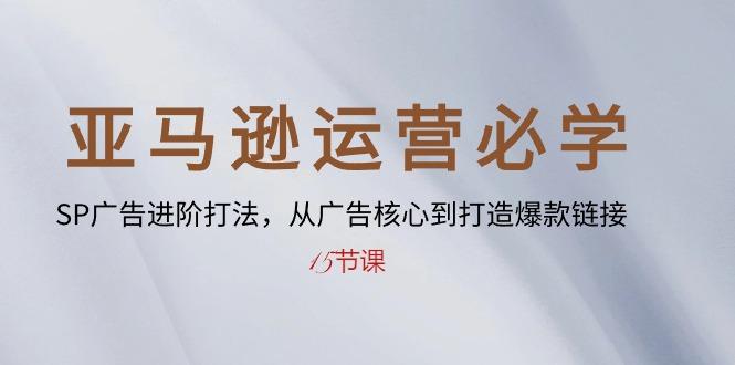 亚马逊运营必学： SP广告进阶打法，从广告核心到打造爆款链接-15节课-菜菜网创
