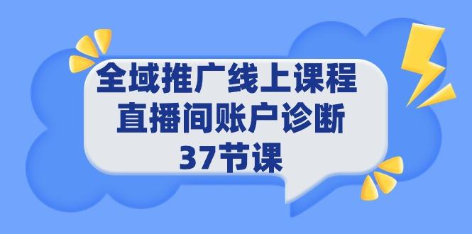 (9577期)全域推广线上课程 _ 直播间账户诊断 37节课-菜菜网创