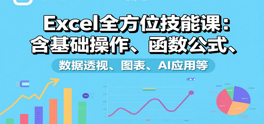 Excel全方位技能课：含基础操作、函数公式、数据透视、图表、AI应用等-菜菜网创