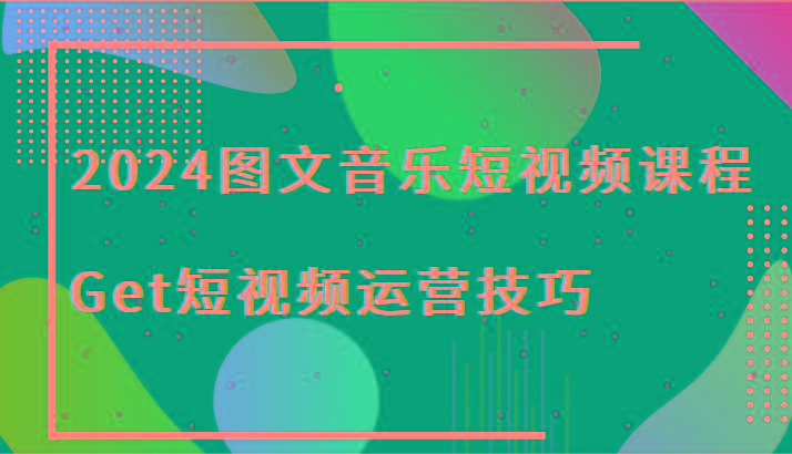 2024图文音乐短视频课程-Get短视频运营技巧-菜菜网创