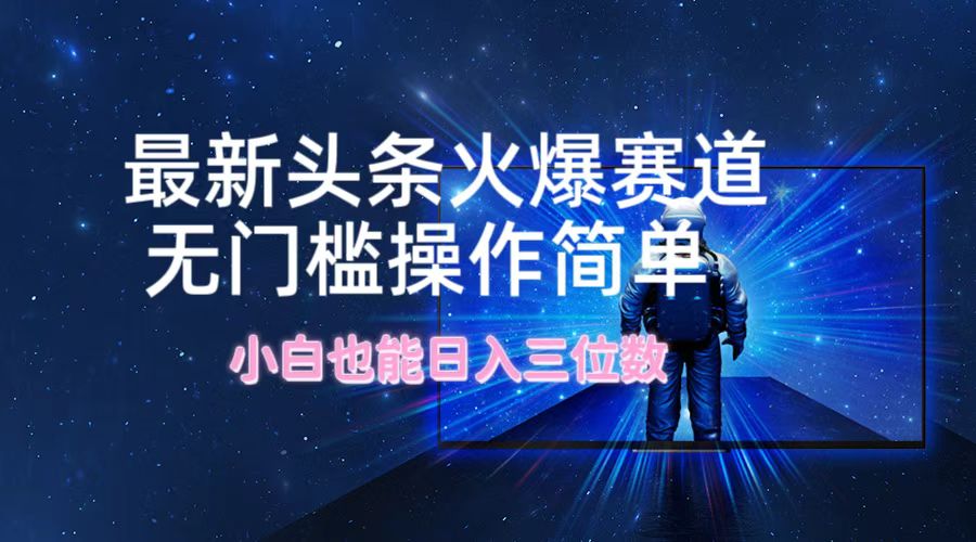 最新头条火爆赛道，无门槛操作简单，小白也能日入三位数-菜菜网创