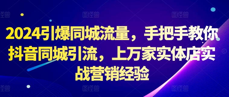 2024引爆同城流量，手把手教你抖音同城引流，上万家实体店实战营销经验-菜菜网创