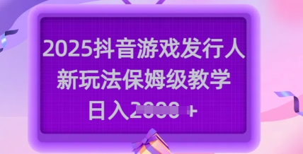 2025抖音游戏发行人新玩法，保姆级教学，日入多张-菜菜网创