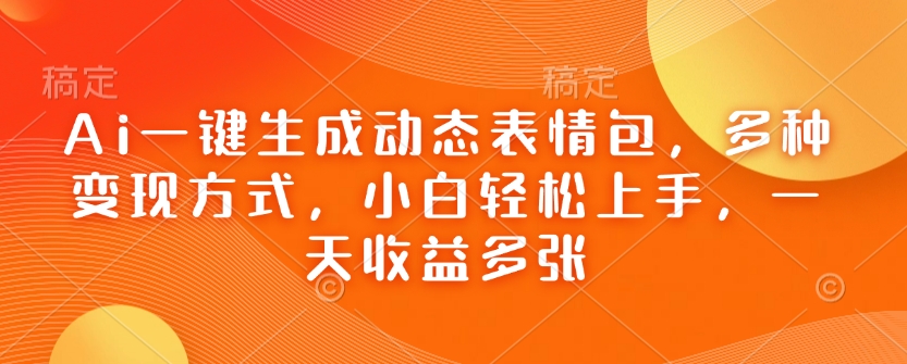 Ai一键生成动态表情包，多种变现方式，小白轻松上手，一天收益多张-菜菜网创