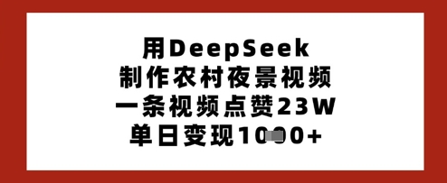 用DeepSeek制作农村夜景视频，一条视频点赞23W，单日变现多张-菜菜网创