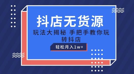 抖店无货源玩法，保姆级教程手把手教你玩转抖店，轻松月入1W+【揭秘】-菜菜网创