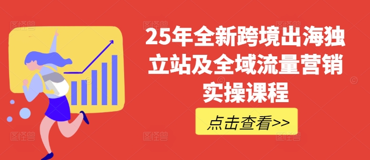 25年全新跨境出海独立站及全域流量营销实操课程，跨境电商独立站TIKTOK全域营销普货特货玩法大全-菜菜网创