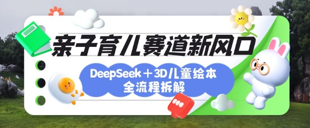 育儿赛道新风口：DeepSeek+3D绘本全流程拆解，月涨粉上W，还能培养亲子创造力-菜菜网创