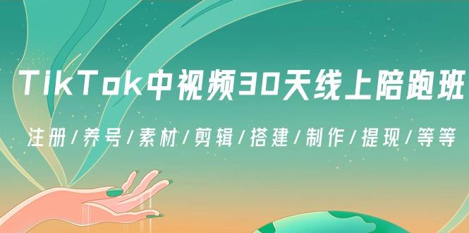 TikTok中视频-30天线上陪跑班：注册/养号/素材/剪辑/搭建/制作/提现/等等-菜菜网创