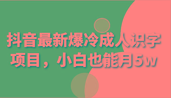 抖音最新爆冷成人识字项目，小白也能月5w-菜菜网创