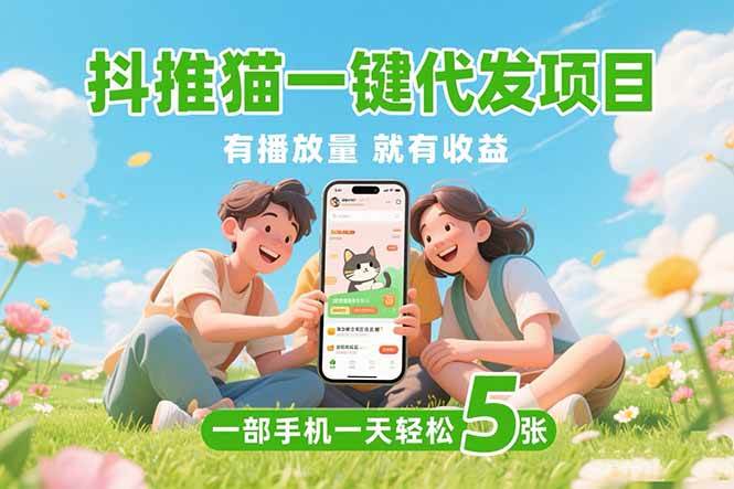 （15476期）抖推猫一键代发项目，0粉丝 不用实名 有播放量就有收益，一部手机一天五张-菜菜网创