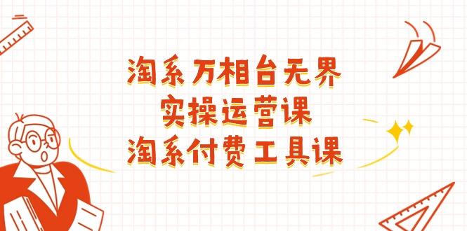 淘系-万相台无界实操运营课：淘系 付费工具课(40节课-菜菜网创