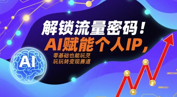 解锁流量密码！AI赋能个人IP，零基础也能玩转变现赛道-菜菜网创