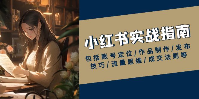 小红书实战指南，包括账号定位/作品制作/发布技巧/流量思维/成交法则等-菜菜网创
