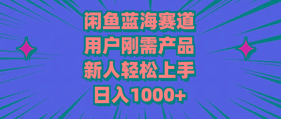 闲鱼蓝海赛道，用户刚需产品，新人轻松上手，日入1000+-菜菜网创
