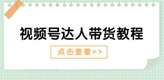 视频号达人带货教程：达人剧情打法(长期)+达人带货广告(短期)-菜菜网创