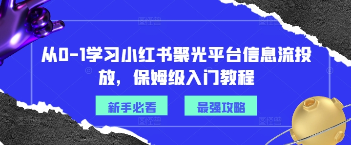 从0-1学习小红书聚光平台信息流投放，保姆级入门教程-菜菜网创
