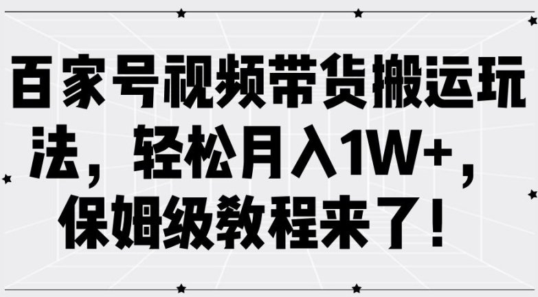 百家号视频带货搬运玩法，轻松月入1W+，保姆级教程来了【揭秘】-菜菜网创