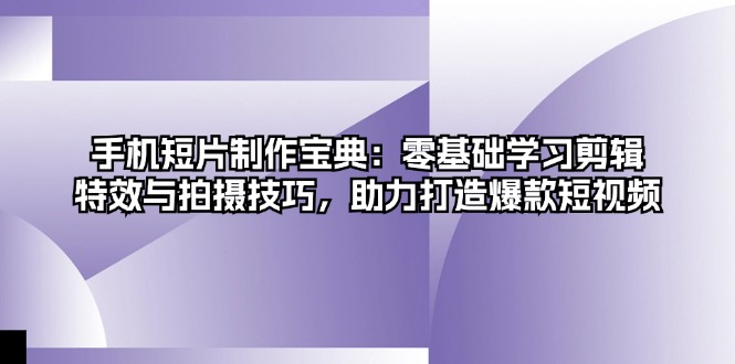 手机短片制作宝典：零基础学习剪辑、特效与拍摄技巧，助力打造爆款短视频-菜菜网创