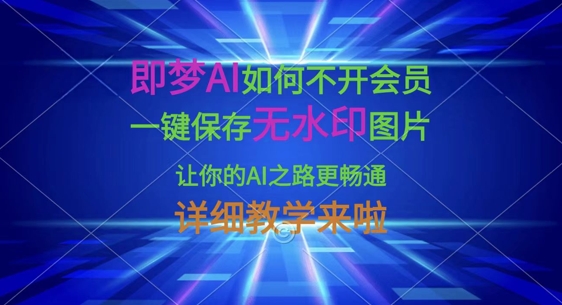 即梦AI如何不开会员，一键保存无水印图片，让你的AI之路更畅通，详细教学来啦-菜菜网创