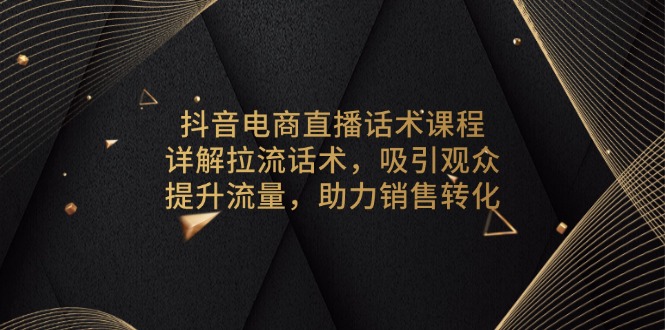抖音电商直播话术课程，详解拉流话术，吸引观众，提升流量，助力销售转化-菜菜网创
