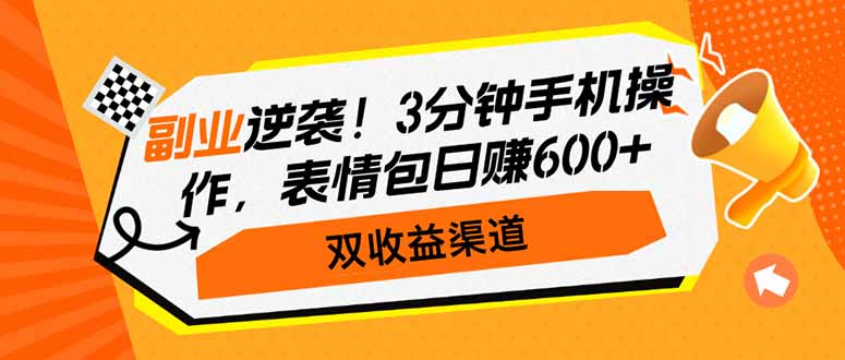 副业逆袭！3分钟手机操作，表情包日赚600+，双收益渠道-菜菜网创