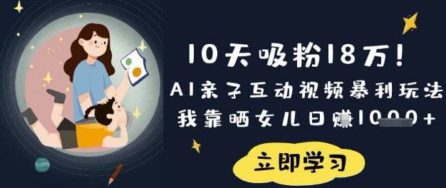 10天吸粉18W！AI亲子互动视频暴利玩法，我靠晒女儿日入数张-菜菜网创
