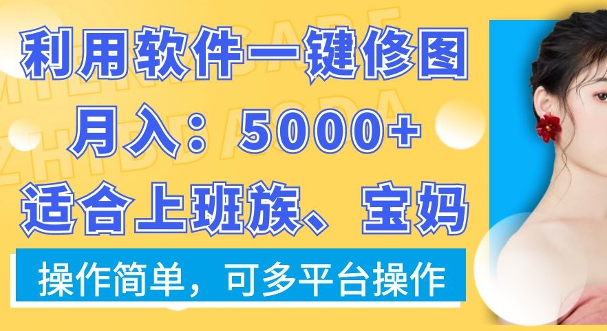 利用软件一键修图月入5000+，适合上班族、宝妈，操作简单，可多平台操作【揭秘】-菜菜网创