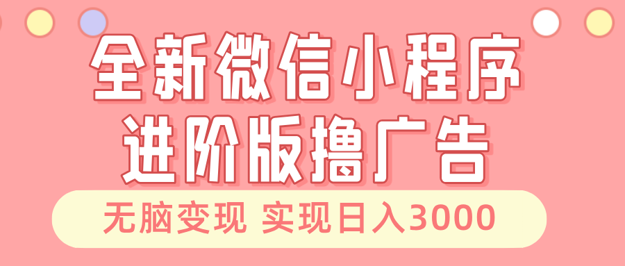 全新微信小程序进阶版撸广告 无脑变现睡后也有收入 日入3000＋-菜菜网创