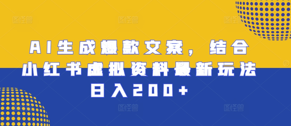 AI生成爆款文案，结合小红书虚拟资料最新玩法日入200+【揭秘】-菜菜网创