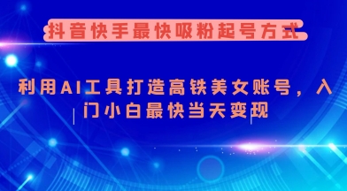 抖音快手最快吸粉起号方式，利用AI工具打造美女账号，入门小白最快当天变现-菜菜网创
