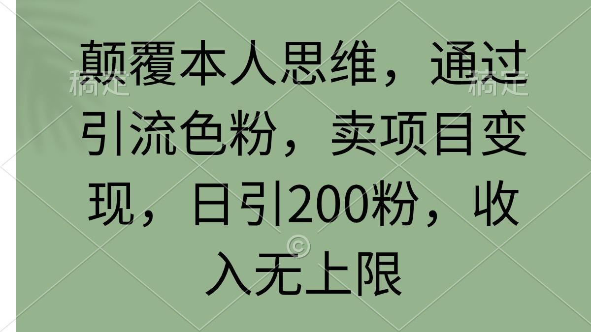 (9523期)颠覆本人思维，通过引流色粉，卖项目变现，日引200粉，收入无上限-菜菜网创