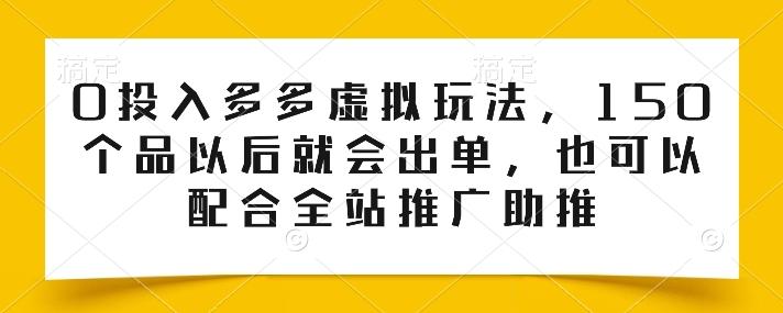 0投入多多虚拟玩法，150个品以后就会出单，也可以配合全站推广助推-菜菜网创