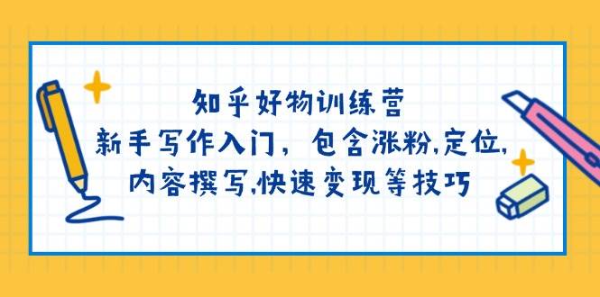 知乎好物训练营：新手写作入门，包含涨粉，定位，内容撰写，快速变现等技巧-菜菜网创