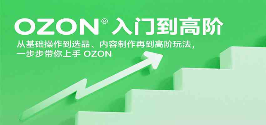OZON入门到高阶，从基础操作到选品、内容制作再到高阶玩法，一步步带你上手OZON-菜菜网创