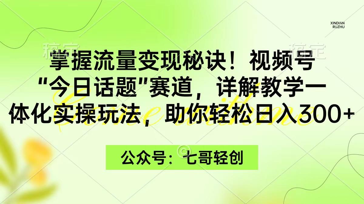 (9437期)掌握流量变现秘诀！视频号“今日话题”赛道，一体化实操玩法，助你日入300+-菜菜网创