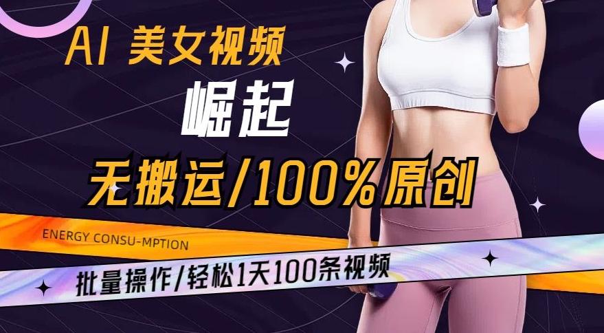 AI美女视频崛起玩法无搬运100%原创，批量操作，轻松1天100条【揭秘】-菜菜网创