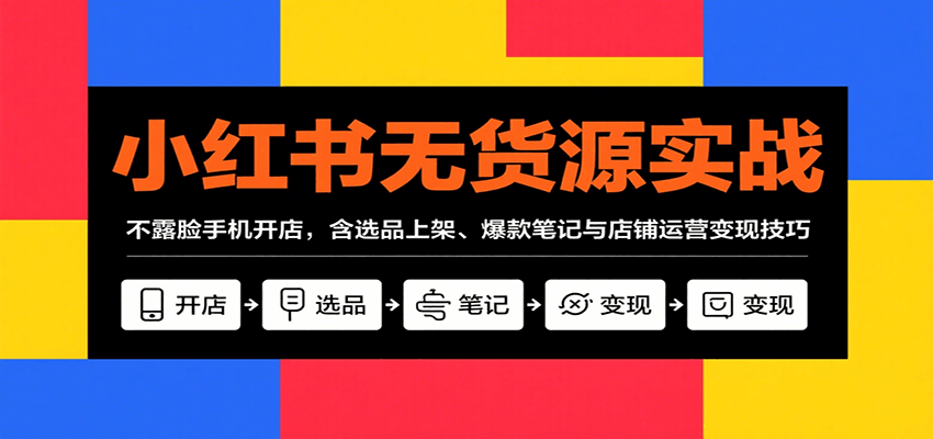 小红书无货源实战，不露脸手机开店，含选品上架、爆款笔记与店铺运营变现技巧-菜菜网创