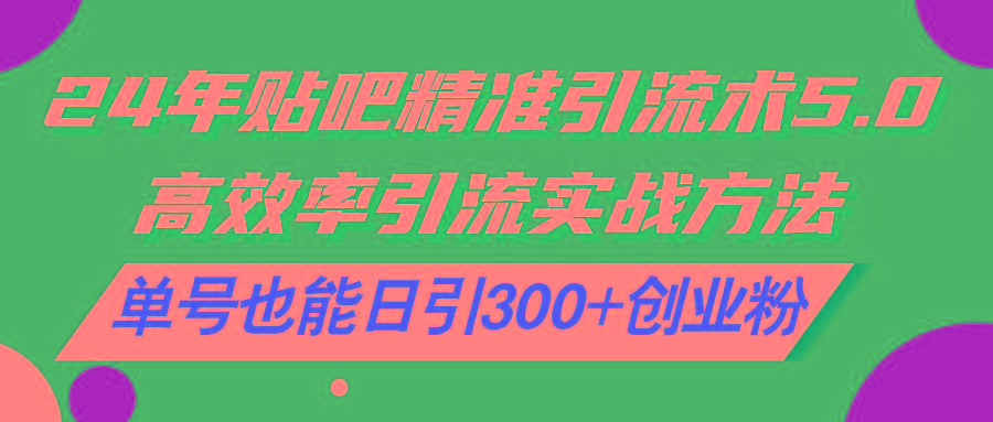 24年贴吧精准引流术5.0，高效率引流实战方法，单号也能日引300+创业粉-菜菜网创