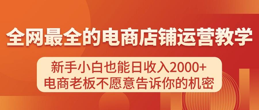 电商店铺运营教学，新手小白也能日收入2000+，电商老板不愿意告诉你的机密-菜菜网创