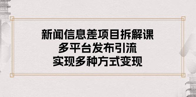 新闻信息差项目拆解课：多平台发布引流，实现多种方式变现-菜菜网创